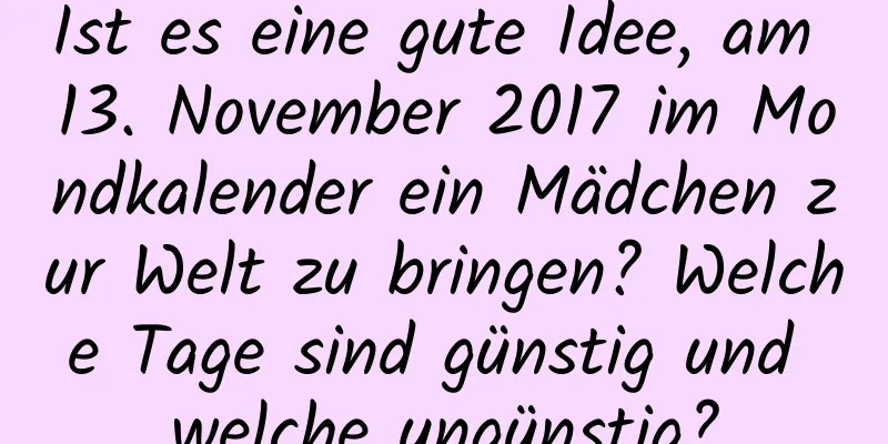 Ist es eine gute Idee, am 13. November 2017 im Mondkalender ein Mädchen zur Welt zu bringen? Welche Tage sind günstig und welche ungünstig?