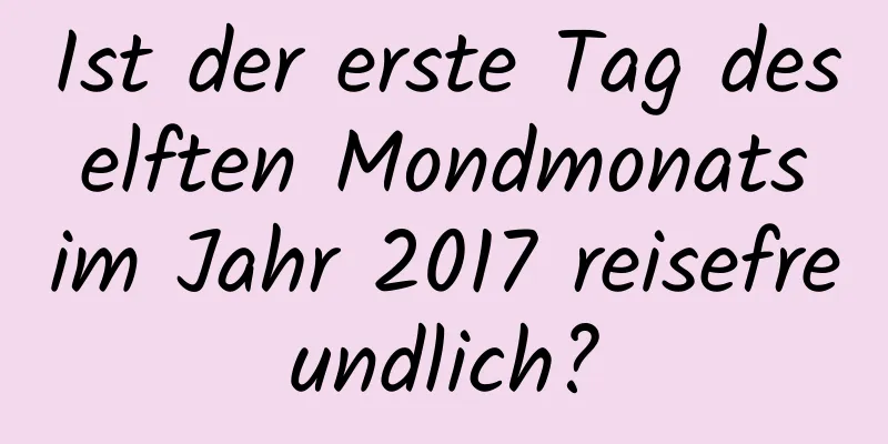 Ist der erste Tag des elften Mondmonats im Jahr 2017 reisefreundlich?