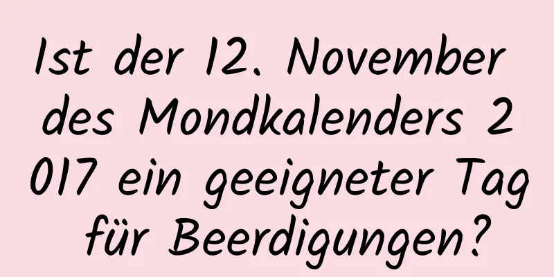 Ist der 12. November des Mondkalenders 2017 ein geeigneter Tag für Beerdigungen?