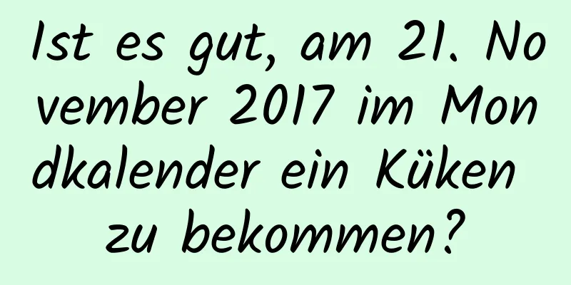 Ist es gut, am 21. November 2017 im Mondkalender ein Küken zu bekommen?