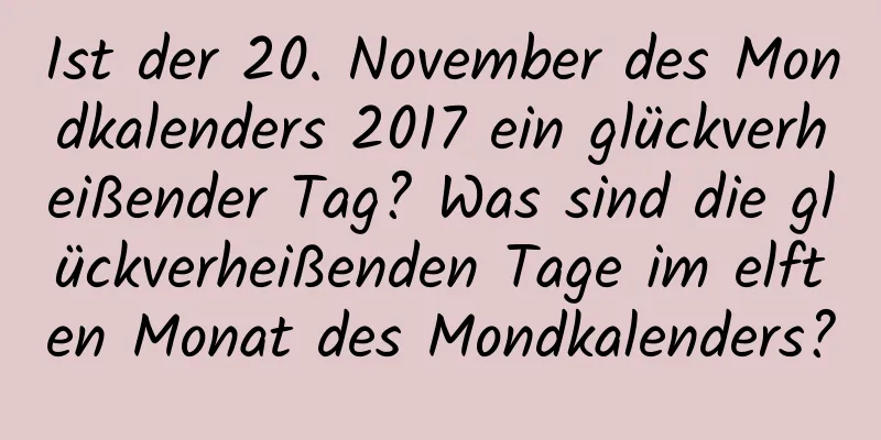 Ist der 20. November des Mondkalenders 2017 ein glückverheißender Tag? Was sind die glückverheißenden Tage im elften Monat des Mondkalenders?