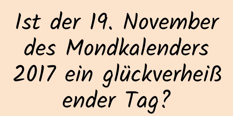 Ist der 19. November des Mondkalenders 2017 ein glückverheißender Tag?