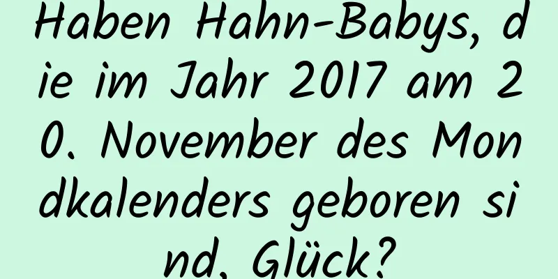 Haben Hahn-Babys, die im Jahr 2017 am 20. November des Mondkalenders geboren sind, Glück?