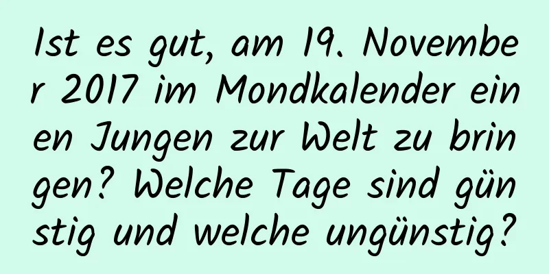 Ist es gut, am 19. November 2017 im Mondkalender einen Jungen zur Welt zu bringen? Welche Tage sind günstig und welche ungünstig?