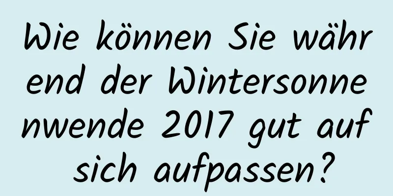 Wie können Sie während der Wintersonnenwende 2017 gut auf sich aufpassen?