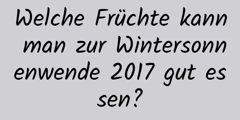 Welche Früchte kann man zur Wintersonnenwende 2017 gut essen?