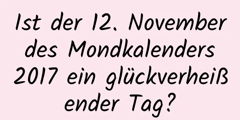 Ist der 12. November des Mondkalenders 2017 ein glückverheißender Tag?