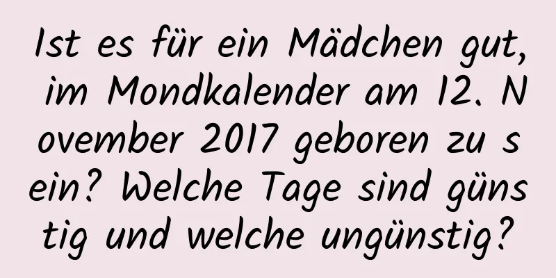 Ist es für ein Mädchen gut, im Mondkalender am 12. November 2017 geboren zu sein? Welche Tage sind günstig und welche ungünstig?