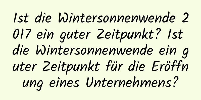 Ist die Wintersonnenwende 2017 ein guter Zeitpunkt? Ist die Wintersonnenwende ein guter Zeitpunkt für die Eröffnung eines Unternehmens?