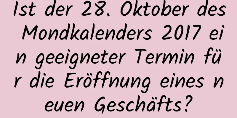 Ist der 28. Oktober des Mondkalenders 2017 ein geeigneter Termin für die Eröffnung eines neuen Geschäfts?