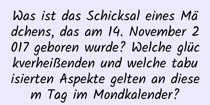 Was ist das Schicksal eines Mädchens, das am 14. November 2017 geboren wurde? Welche glückverheißenden und welche tabuisierten Aspekte gelten an diesem Tag im Mondkalender?