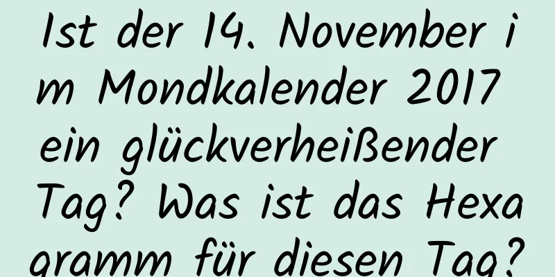 Ist der 14. November im Mondkalender 2017 ein glückverheißender Tag? Was ist das Hexagramm für diesen Tag?