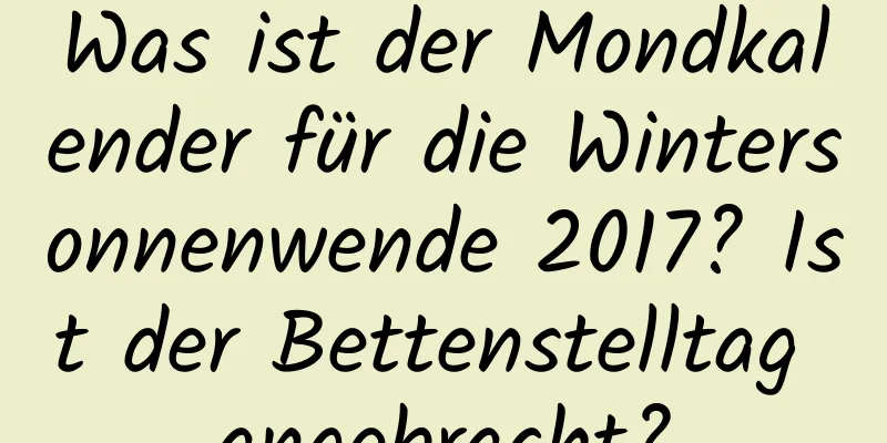 Was ist der Mondkalender für die Wintersonnenwende 2017? Ist der Bettenstelltag angebracht?