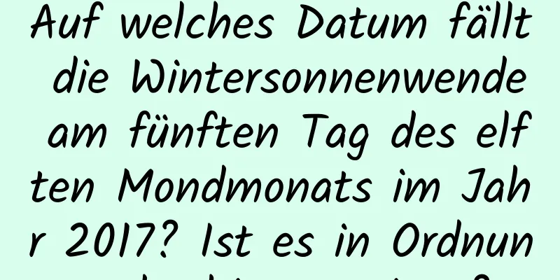 Auf welches Datum fällt die Wintersonnenwende am fünften Tag des elften Mondmonats im Jahr 2017? Ist es in Ordnung, dorthin zu reisen?