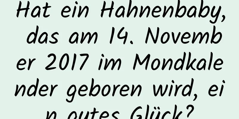 Hat ein Hahnenbaby, das am 14. November 2017 im Mondkalender geboren wird, ein gutes Glück?