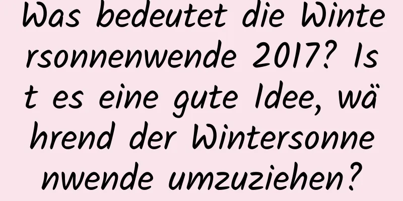 Was bedeutet die Wintersonnenwende 2017? Ist es eine gute Idee, während der Wintersonnenwende umzuziehen?