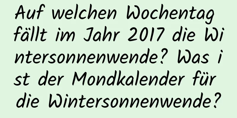 Auf welchen Wochentag fällt im Jahr 2017 die Wintersonnenwende? Was ist der Mondkalender für die Wintersonnenwende?