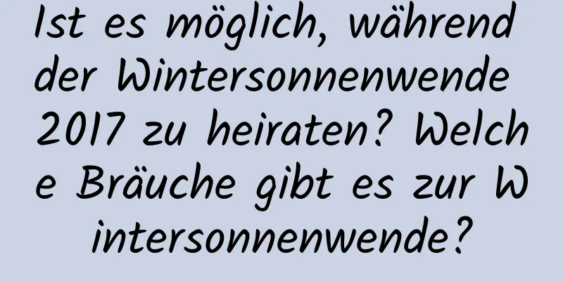 Ist es möglich, während der Wintersonnenwende 2017 zu heiraten? Welche Bräuche gibt es zur Wintersonnenwende?