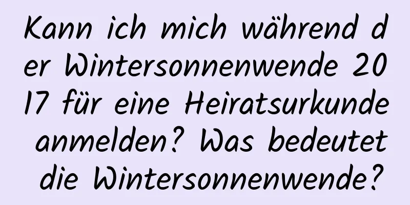 Kann ich mich während der Wintersonnenwende 2017 für eine Heiratsurkunde anmelden? Was bedeutet die Wintersonnenwende?