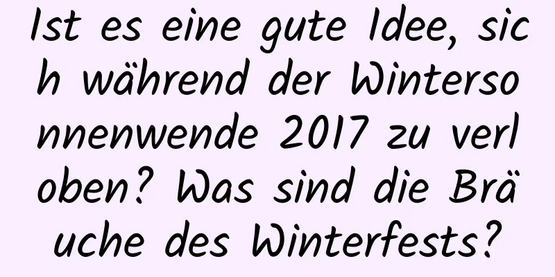 Ist es eine gute Idee, sich während der Wintersonnenwende 2017 zu verloben? Was sind die Bräuche des Winterfests?