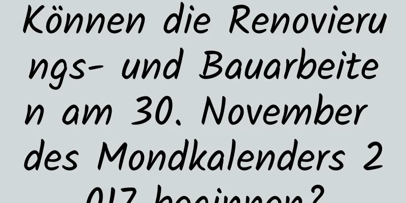 Können die Renovierungs- und Bauarbeiten am 30. November des Mondkalenders 2017 beginnen?