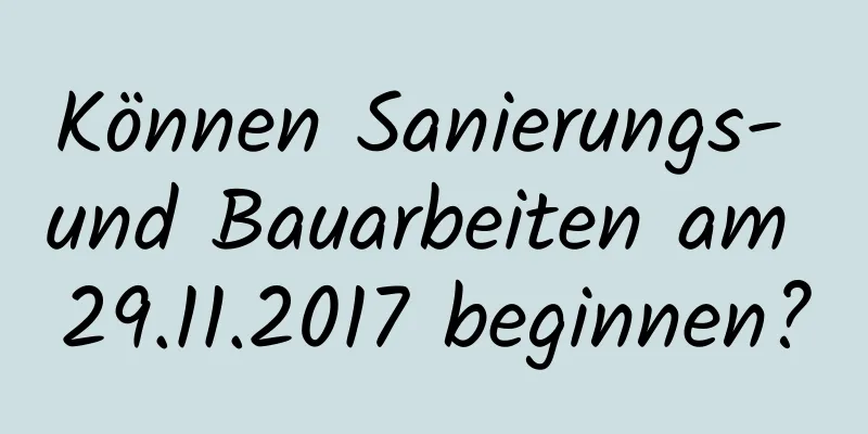 Können Sanierungs- und Bauarbeiten am 29.11.2017 beginnen?