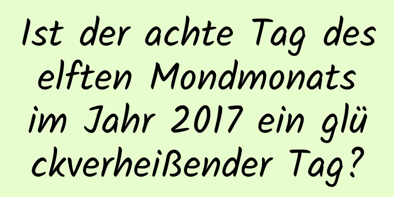 Ist der achte Tag des elften Mondmonats im Jahr 2017 ein glückverheißender Tag?