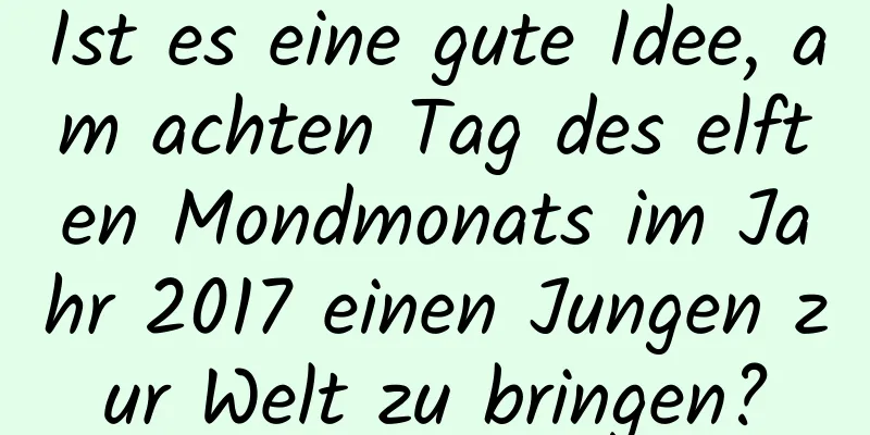 Ist es eine gute Idee, am achten Tag des elften Mondmonats im Jahr 2017 einen Jungen zur Welt zu bringen?