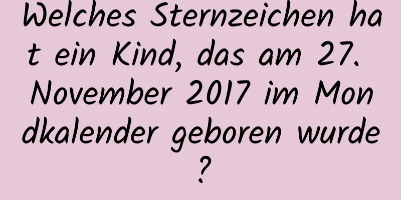 Welches Sternzeichen hat ein Kind, das am 27. November 2017 im Mondkalender geboren wurde?