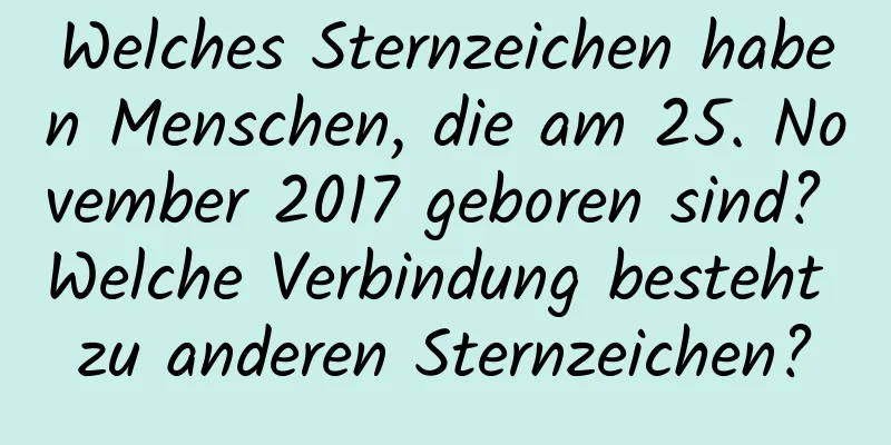 Welches Sternzeichen haben Menschen, die am 25. November 2017 geboren sind? Welche Verbindung besteht zu anderen Sternzeichen?