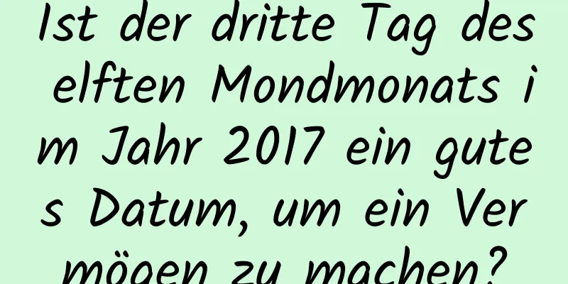 Ist der dritte Tag des elften Mondmonats im Jahr 2017 ein gutes Datum, um ein Vermögen zu machen?