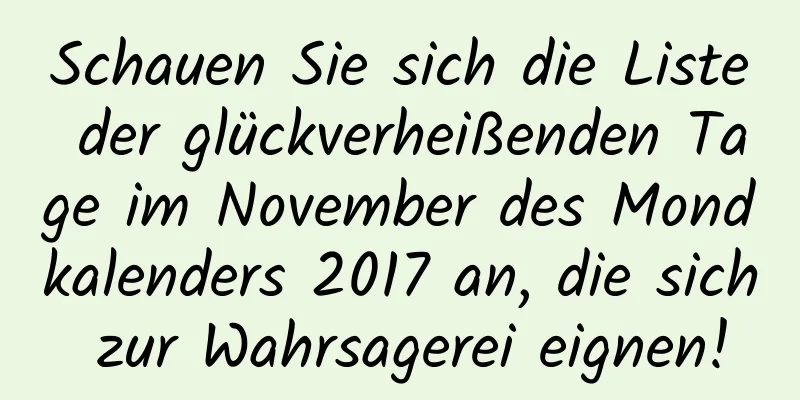 Schauen Sie sich die Liste der glückverheißenden Tage im November des Mondkalenders 2017 an, die sich zur Wahrsagerei eignen!