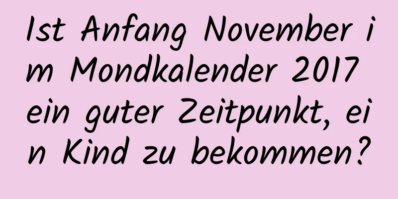 Ist Anfang November im Mondkalender 2017 ein guter Zeitpunkt, ein Kind zu bekommen?