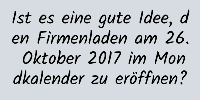 Ist es eine gute Idee, den Firmenladen am 26. Oktober 2017 im Mondkalender zu eröffnen?