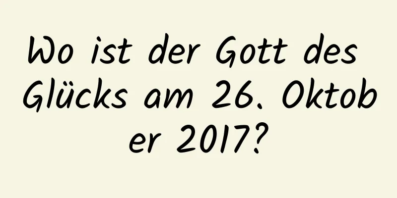 Wo ist der Gott des Glücks am 26. Oktober 2017?