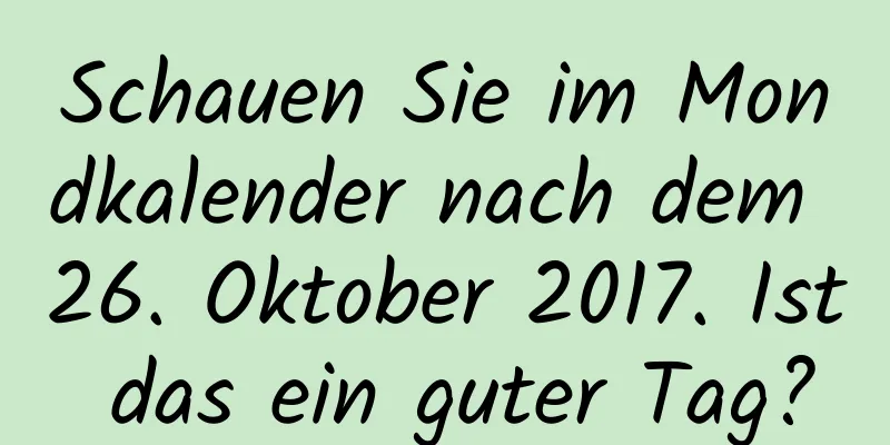 Schauen Sie im Mondkalender nach dem 26. Oktober 2017. Ist das ein guter Tag?