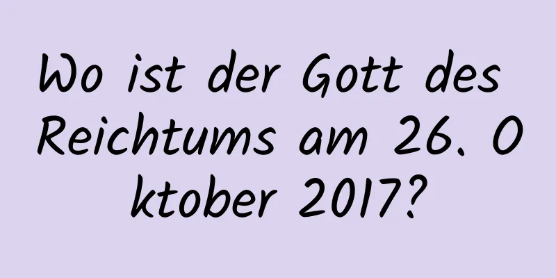 Wo ist der Gott des Reichtums am 26. Oktober 2017?