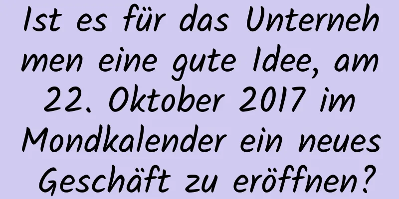 Ist es für das Unternehmen eine gute Idee, am 22. Oktober 2017 im Mondkalender ein neues Geschäft zu eröffnen?