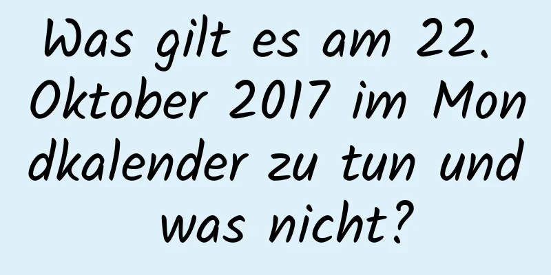 Was gilt es am 22. Oktober 2017 im Mondkalender zu tun und was nicht?