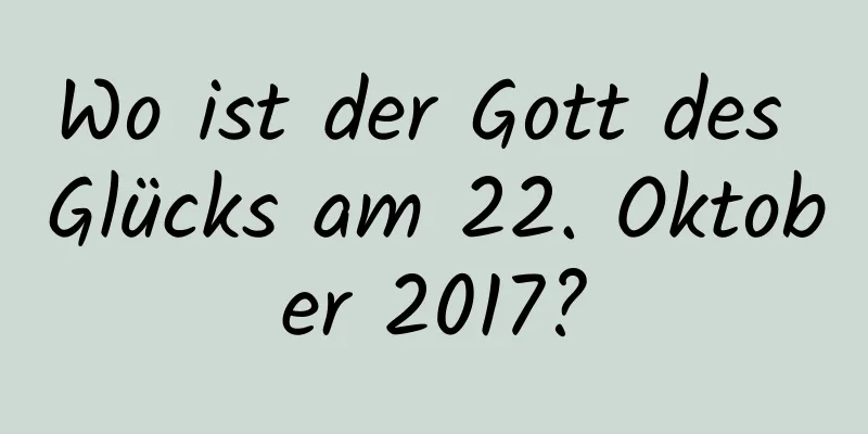 Wo ist der Gott des Glücks am 22. Oktober 2017?