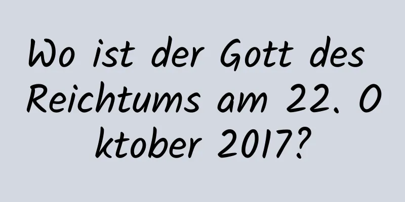 Wo ist der Gott des Reichtums am 22. Oktober 2017?