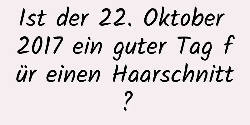 Ist der 22. Oktober 2017 ein guter Tag für einen Haarschnitt?