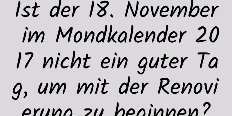 Ist der 18. November im Mondkalender 2017 nicht ein guter Tag, um mit der Renovierung zu beginnen?