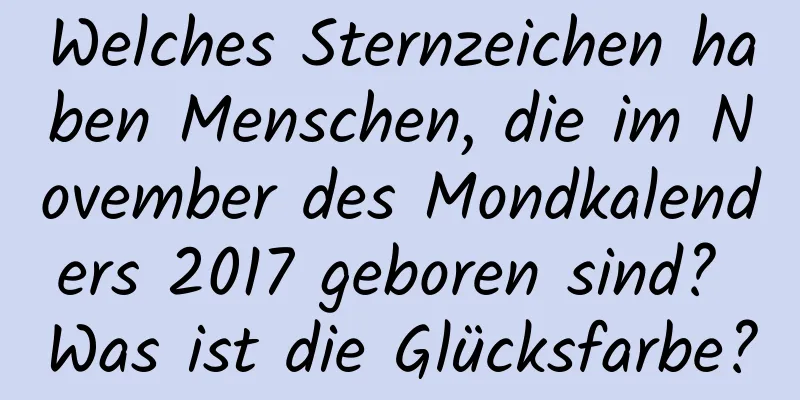 Welches Sternzeichen haben Menschen, die im November des Mondkalenders 2017 geboren sind? Was ist die Glücksfarbe?