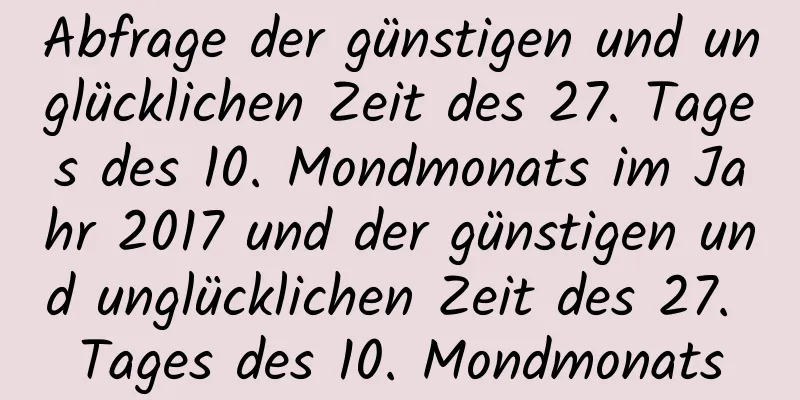 Abfrage der günstigen und unglücklichen Zeit des 27. Tages des 10. Mondmonats im Jahr 2017 und der günstigen und unglücklichen Zeit des 27. Tages des 10. Mondmonats