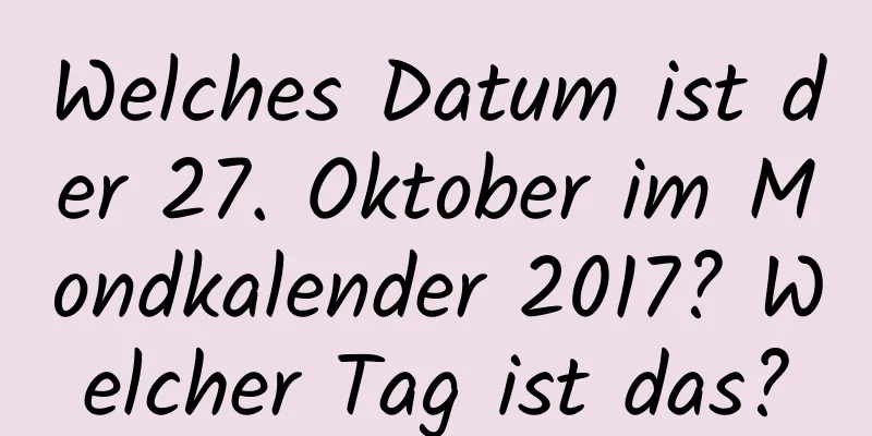 Welches Datum ist der 27. Oktober im Mondkalender 2017? Welcher Tag ist das?