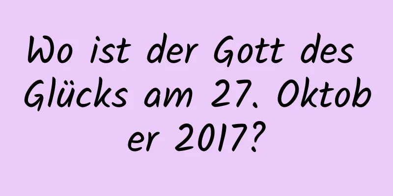 Wo ist der Gott des Glücks am 27. Oktober 2017?