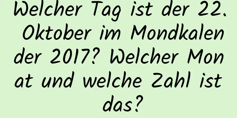 Welcher Tag ist der 22. Oktober im Mondkalender 2017? Welcher Monat und welche Zahl ist das?