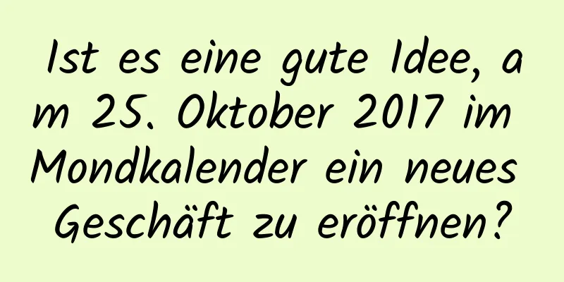 Ist es eine gute Idee, am 25. Oktober 2017 im Mondkalender ein neues Geschäft zu eröffnen?