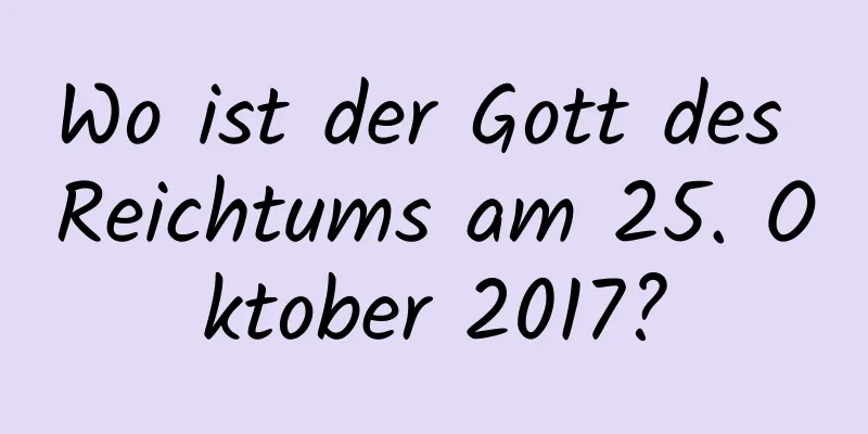 Wo ist der Gott des Reichtums am 25. Oktober 2017?